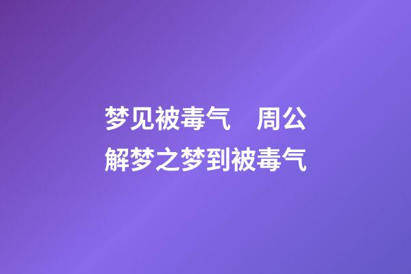 梦见被毒气　周公解梦之梦到被毒气